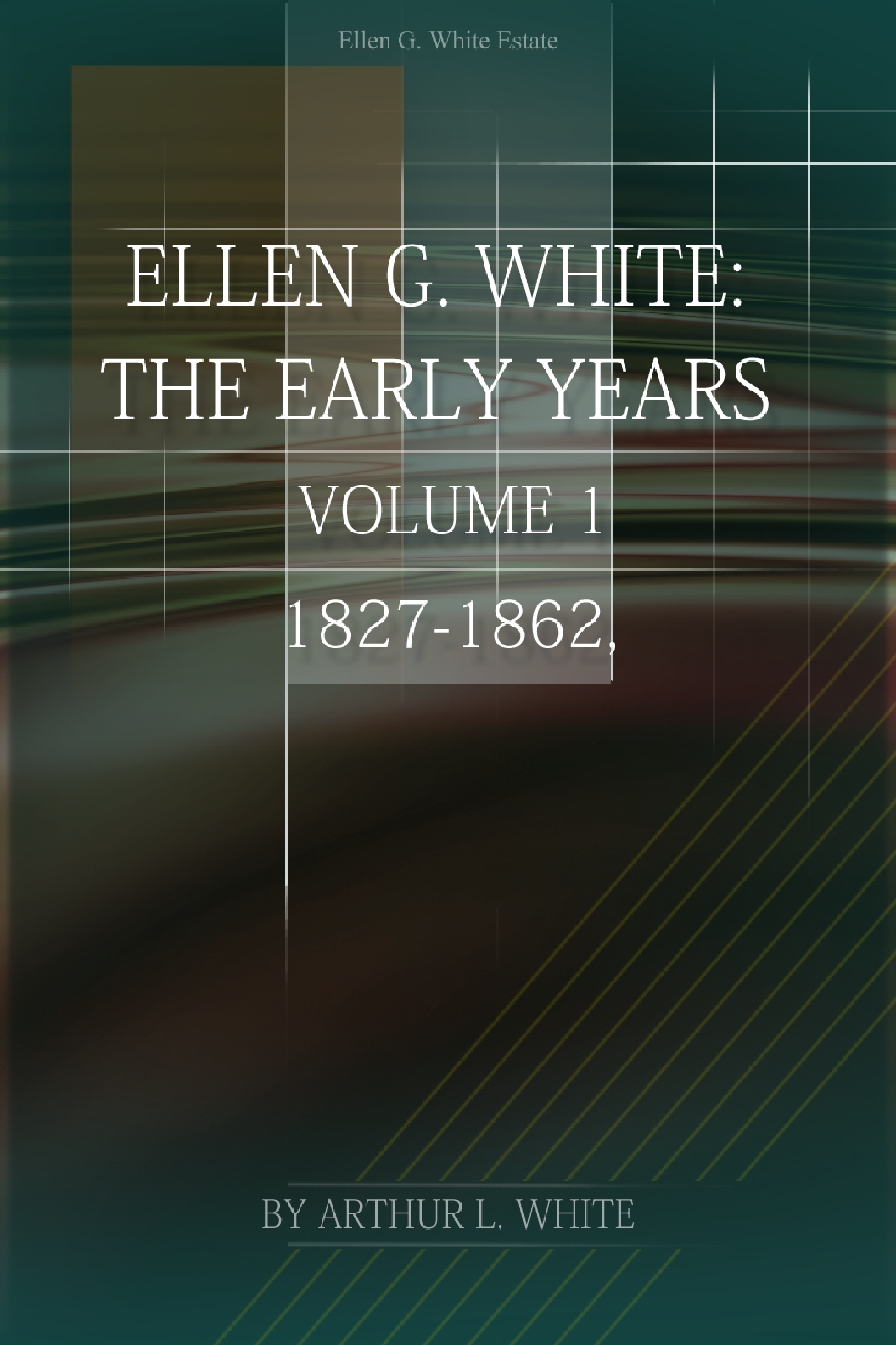 Ellen G White Volume 1—The Early Years 1827 1862