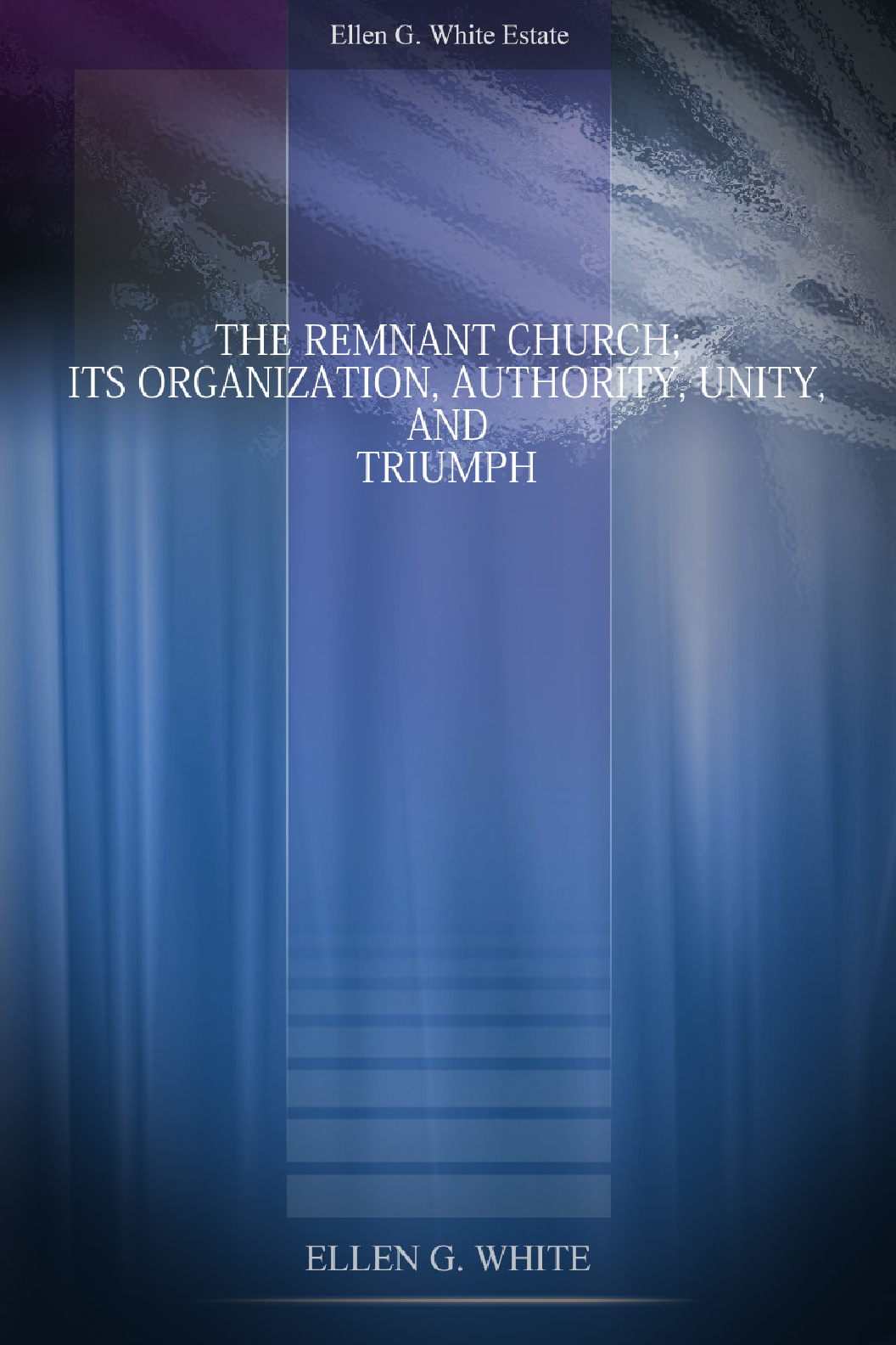 The Remnant Church Its Organization, Authority,Unity,And Triumph
