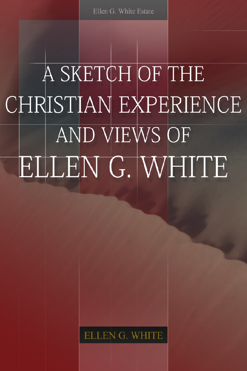 A Sketch Of The Christian Experience And Views Of Ellen G White